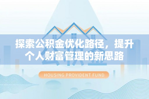 虎丘探索公积金优化路径，提升个人财富管理的新思路