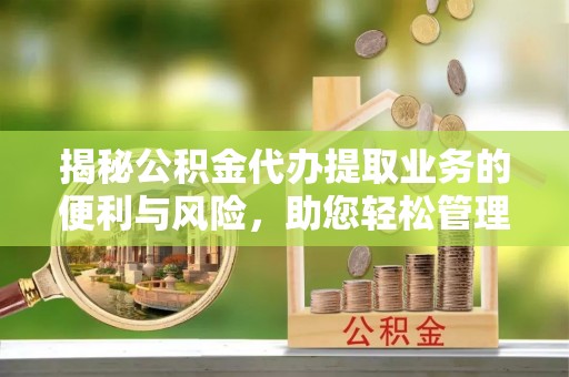 虎丘揭秘公积金代办提取业务的便利与风险，助您轻松管理个人财务