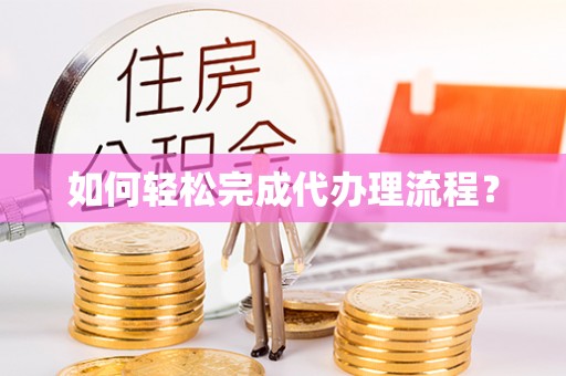 虎丘如何轻松完成代办理流程？