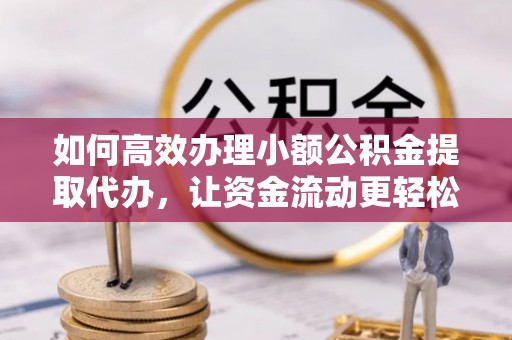 虎丘如何高效办理小额公积金提取代办，让资金流动更轻松
