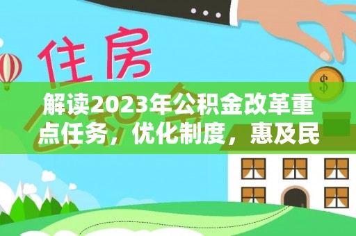 虎丘解读2023年公积金改革重点任务，优化制度，惠及民生