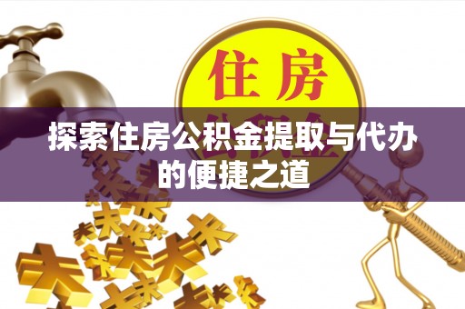虎丘探索住房公积金提取与代办的便捷之道