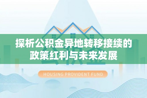 虎丘探析公积金异地转移接续的政策红利与未来发展