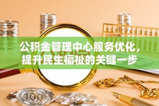 虎丘公积金管理中心服务优化，提升民生福祉的关键一步