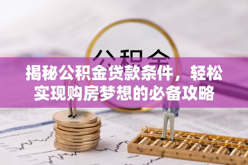 虎丘揭秘公积金贷款条件，轻松实现购房梦想的必备攻略