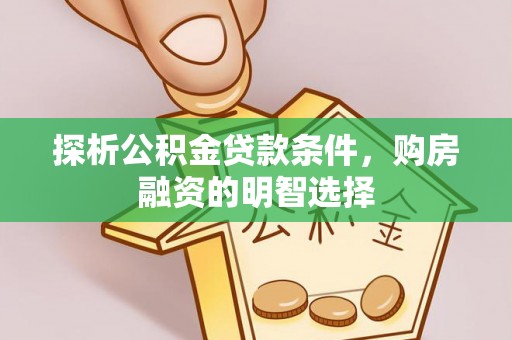 虎丘探析公积金贷款条件，购房融资的明智选择