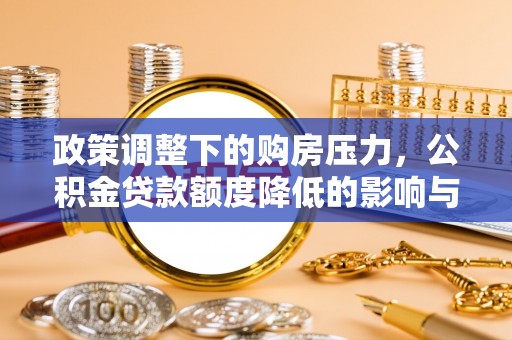 虎丘政策调整下的购房压力，公积金贷款额度降低的影响与应对策略