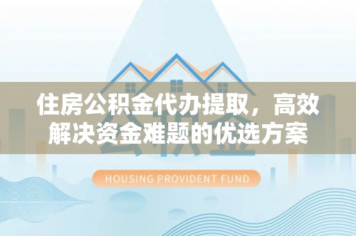 虎丘住房公积金代办提取，高效解决资金难题的优选方案
