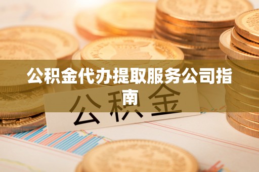 虎丘公积金代办提取服务公司指南