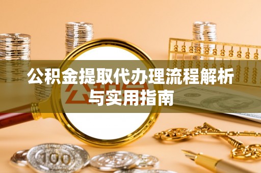 虎丘公积金提取代办理流程解析与实用指南