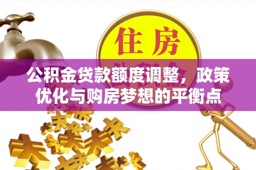 虎丘公积金贷款额度调整，政策优化与购房梦想的平衡点