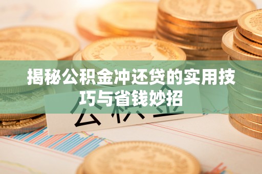 虎丘揭秘公积金冲还贷的实用技巧与省钱妙招