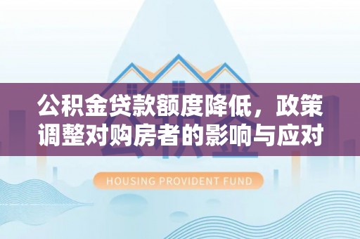 虎丘公积金贷款额度降低，政策调整对购房者的影响与应对策略