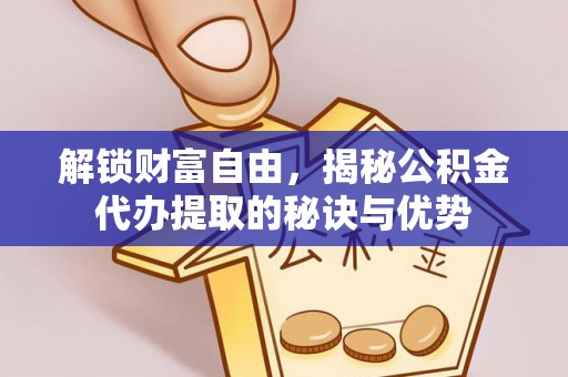 虎丘解锁财富自由，揭秘公积金代办提取的秘诀与优势