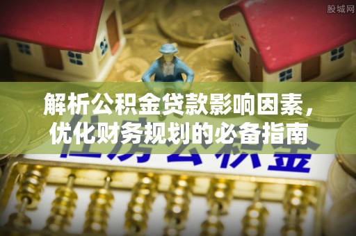 虎丘解析公积金贷款影响因素，优化财务规划的必备指南