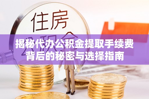 虎丘揭秘代办公积金提取手续费背后的秘密与选择指南