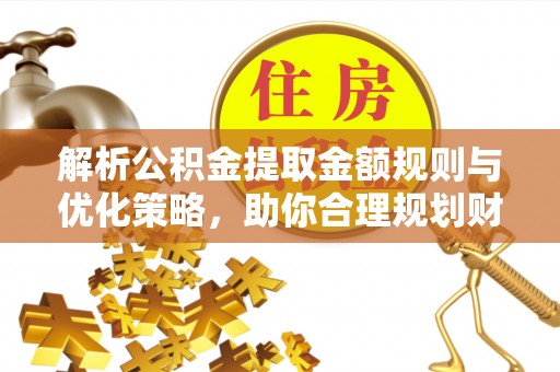 虎丘解析公积金提取金额规则与优化策略，助你合理规划财务未来