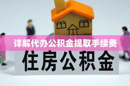 虎丘详解代办公积金提取手续费