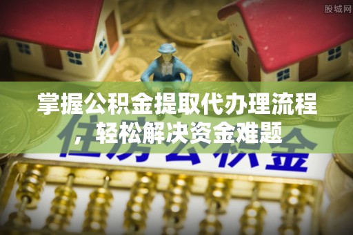 虎丘掌握公积金提取代办理流程，轻松解决资金难题