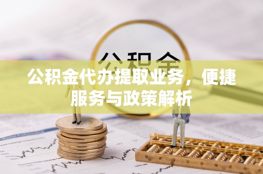 虎丘公积金代办提取业务，便捷服务与政策解析