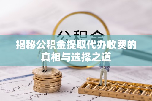 虎丘揭秘公积金提取代办收费的真相与选择之道