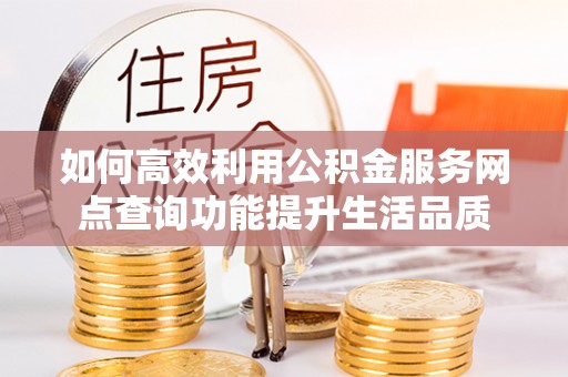 虎丘如何高效利用公积金服务网点查询功能提升生活品质