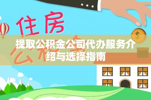 虎丘提取公积金公司代办服务介绍与选择指南