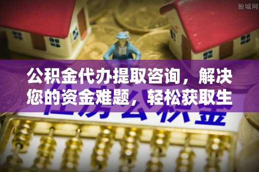 虎丘公积金代办提取咨询，解决您的资金难题，轻松获取生活助力