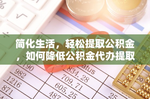 虎丘简化生活，轻松提取公积金，如何降低公积金代办提取的费用？