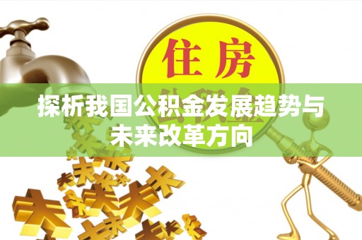 虎丘探析我国公积金发展趋势与未来改革方向