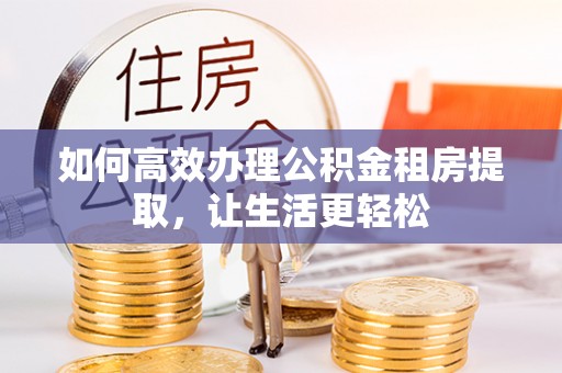 虎丘如何高效办理公积金租房提取，让生活更轻松