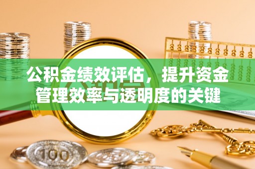 虎丘公积金绩效评估，提升资金管理效率与透明度的关键