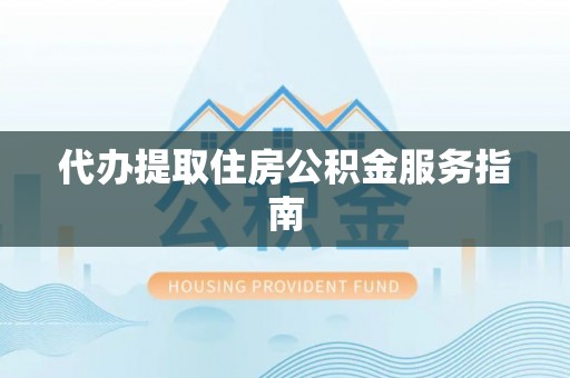 虎丘代办提取住房公积金服务指南