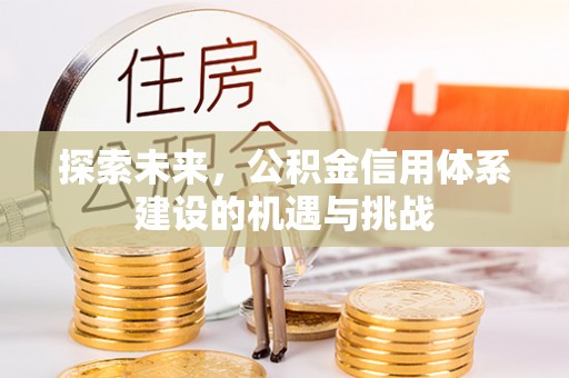 虎丘探索未来，公积金信用体系建设的机遇与挑战
