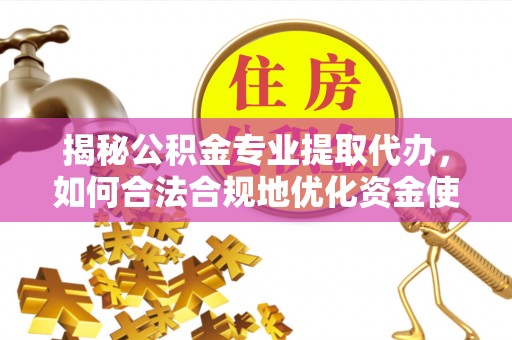 虎丘揭秘公积金专业提取代办，如何合法合规地优化资金使用