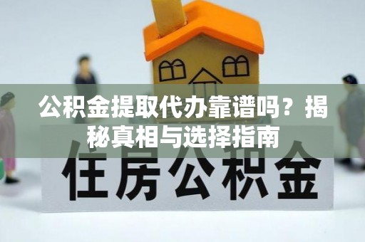 虎丘公积金提取代办靠谱吗？揭秘真相与选择指南