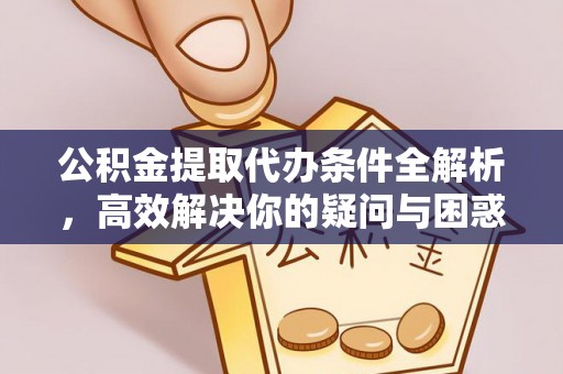 虎丘公积金提取代办条件全解析，高效解决你的疑问与困惑