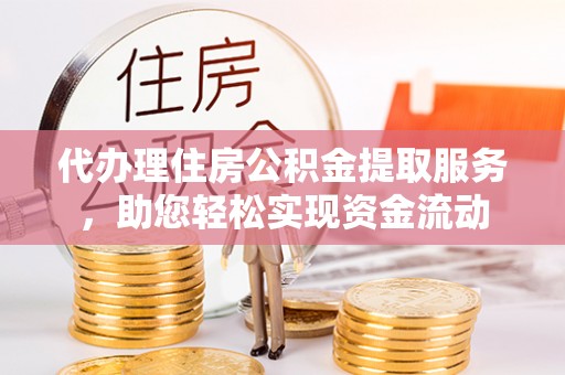 虎丘代办理住房公积金提取服务，助您轻松实现资金流动
