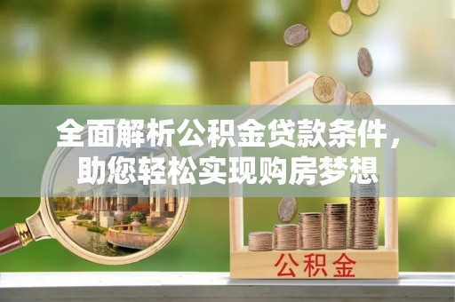 虎丘全面解析公积金贷款条件，助您轻松实现购房梦想