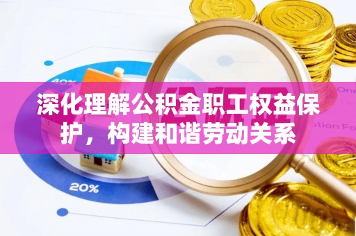 虎丘深化理解公积金职工权益保护，构建和谐劳动关系