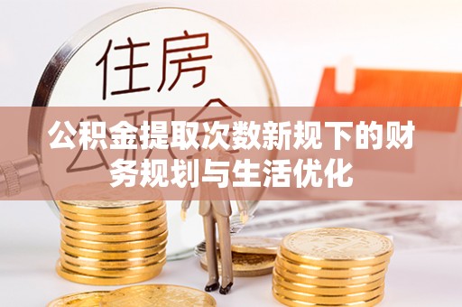 虎丘公积金提取次数新规下的财务规划与生活优化