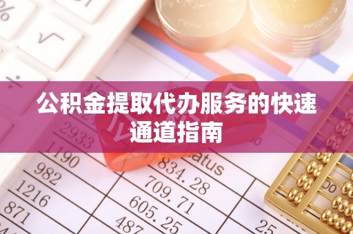 虎丘公积金提取代办服务的快速通道指南