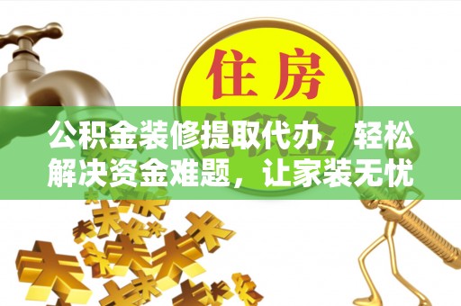 虎丘公积金装修提取代办，轻松解决资金难题，让家装无忧