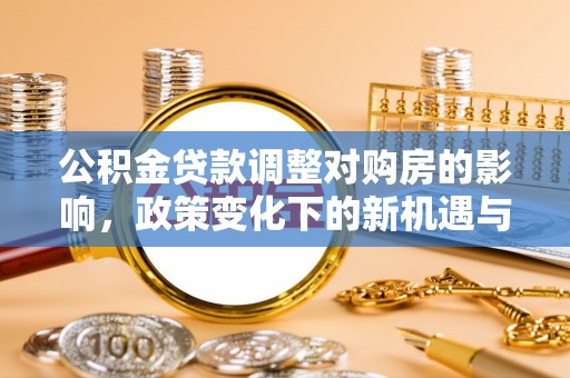虎丘公积金贷款调整对购房的影响，政策变化下的新机遇与挑战