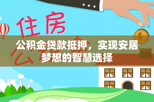 虎丘公积金贷款抵押，实现安居梦想的智慧选择