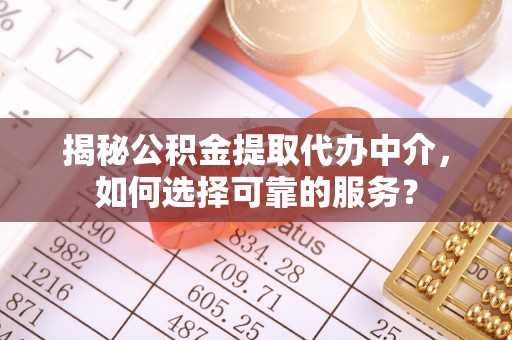 虎丘揭秘公积金提取代办中介，如何选择可靠的服务？