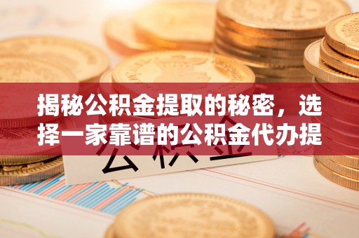 虎丘揭秘公积金提取的秘密，选择一家靠谱的公积金代办提取公司的重要性