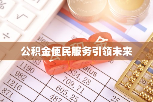 虎丘公积金便民服务引领未来