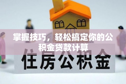 虎丘掌握技巧，轻松搞定你的公积金贷款计算