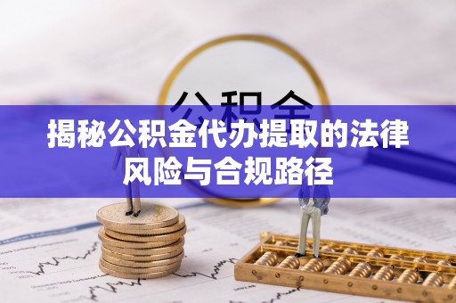 虎丘揭秘公积金代办提取的法律风险与合规路径
